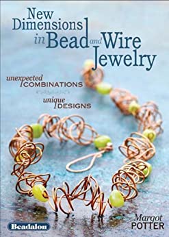 New Dimensions in Bead and Wire Jewelry: Unexpected Combinations, Unique Designs